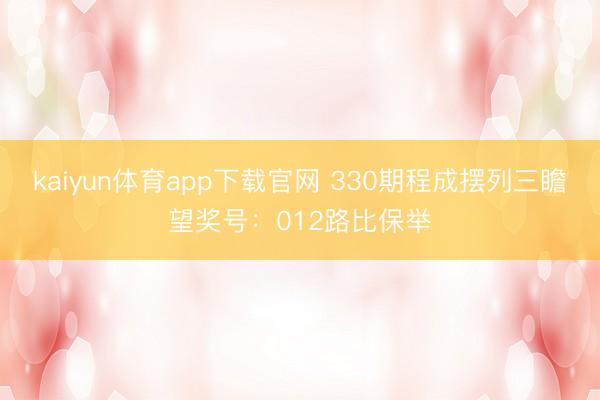 kaiyun体育app下载官网 330期程成摆列三瞻望奖号：012路比保举