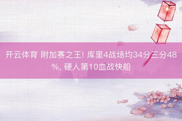 开云体育 附加赛之王! 库里4战场均34分三分48%， 硬人第10血战快船