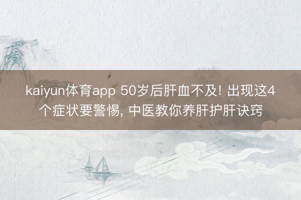 kaiyun体育app 50岁后肝血不及! 出现这4个症状要警惕, 中医教你养肝护肝诀窍