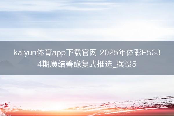kaiyun体育app下载官网 2025年体彩P5334期廣结善缘复式推选_摆设5