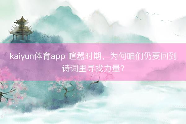 kaiyun体育app 喧嚣时期,为何咱们仍要回到诗词里寻找力量?