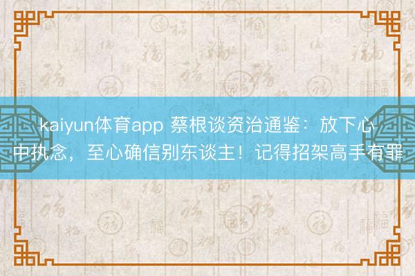 kaiyun体育app 蔡根谈资治通鉴：放下心中执念，至心确信别东谈主！记得招架高手有罪
