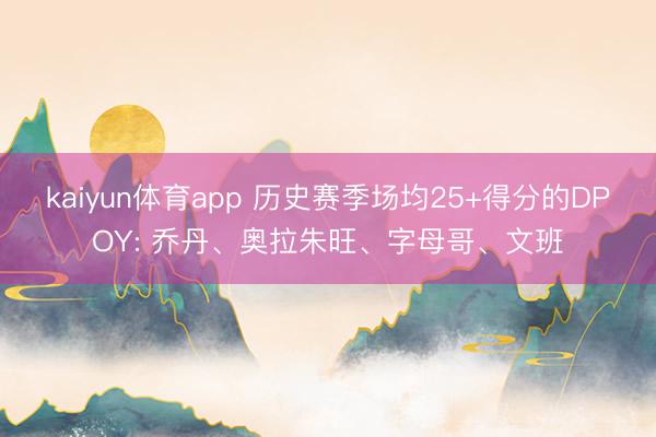 kaiyun体育app 历史赛季场均25+得分的DPOY: 乔丹、奥拉朱旺、字母哥、文班