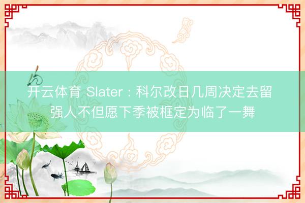 开云体育 Slater : 科尔改日几周决定去留 强人不但愿下季被框定为临了一舞