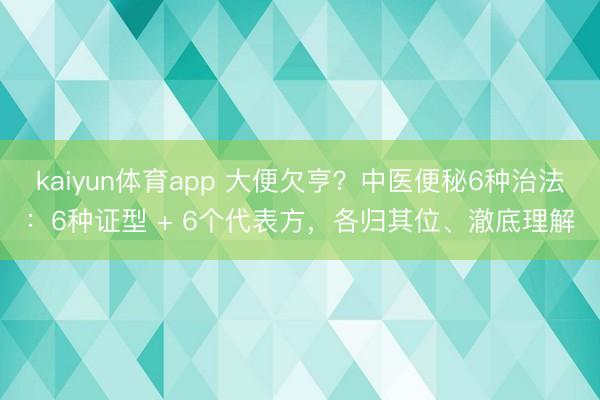 kaiyun体育app 大便欠亨？中医便秘6种治法：6种证型 + 6个代表方，各归其位、澈底理解