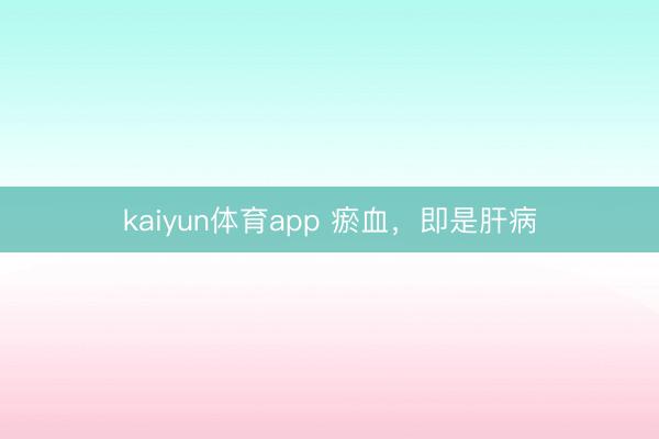 kaiyun体育app 瘀血，即是肝病