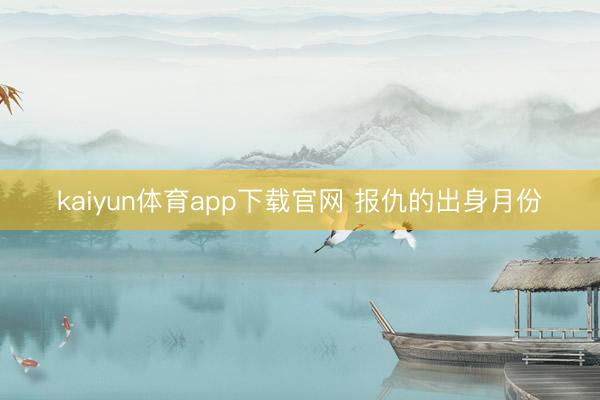 kaiyun体育app下载官网 报仇的出身月份