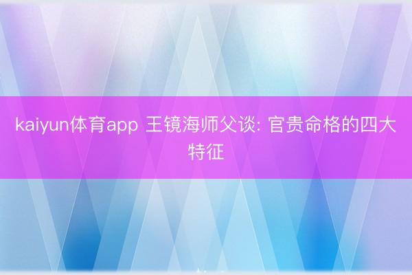 kaiyun体育app 王镜海师父谈: 官贵命格的四大特征