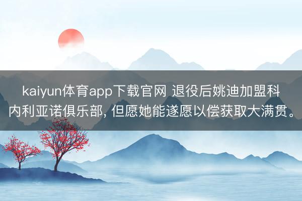 kaiyun体育app下载官网 退役后姚迪加盟科内利亚诺俱乐部， 但愿她能遂愿以偿获取大满贯。
