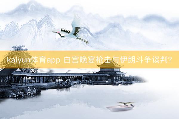 kaiyun体育app 白宫晚宴枪击与伊朗斗争谈判？