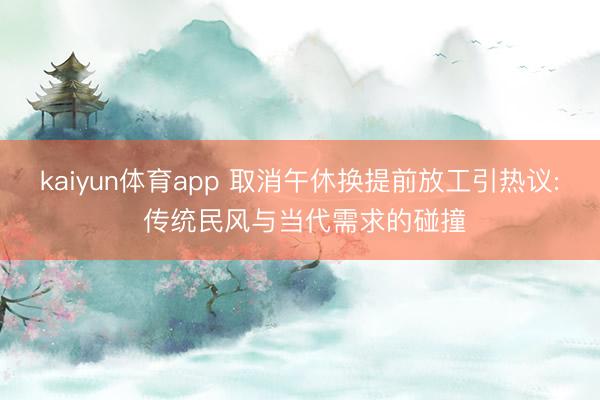 kaiyun体育app 取消午休换提前放工引热议: 传统民风与当代需求的碰撞