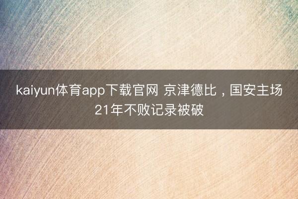 kaiyun体育app下载官网 京津德比 ， 国安主场21年不败记录被破