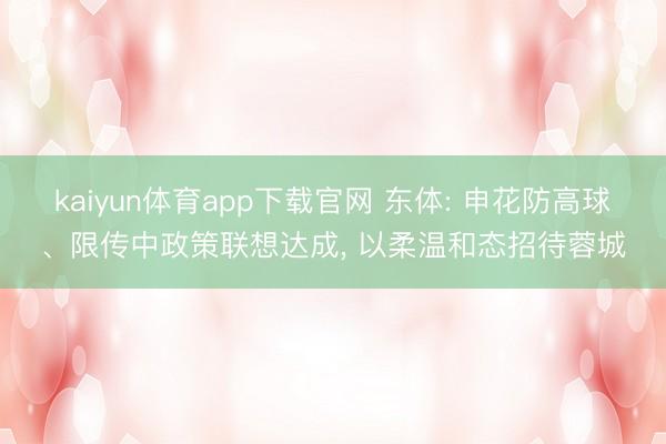 kaiyun体育app下载官网 东体: 申花防高球、限传中政策联想达成， 以柔温和态招待蓉城