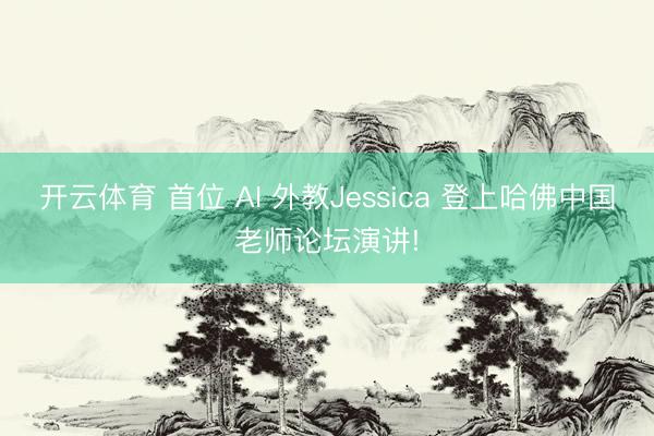 开云体育 首位 AI 外教Jessica 登上哈佛中国老师论坛演讲!