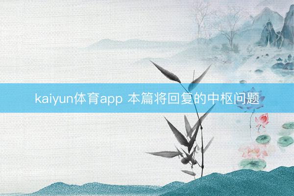 kaiyun体育app 本篇将回复的中枢问题