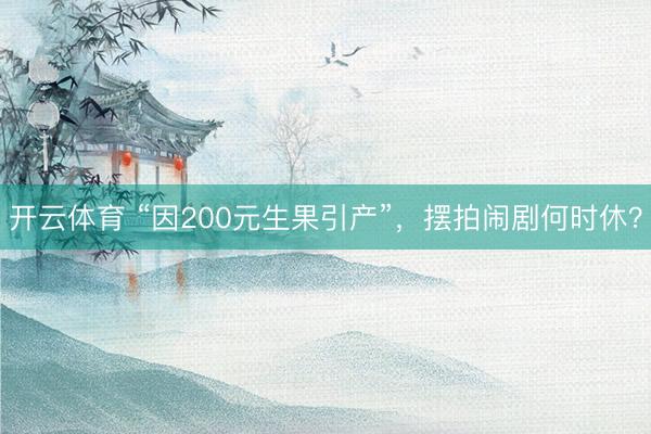 开云体育 “因200元生果引产”，摆拍闹剧何时休？