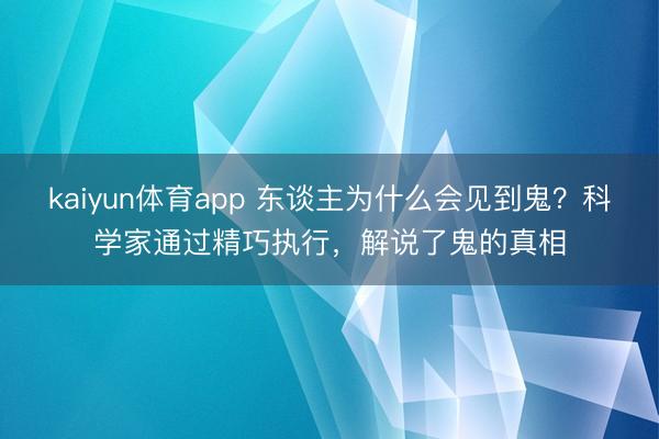 kaiyun体育app 东谈主为什么会见到鬼？科学家通过精巧执行，解说了鬼的真相