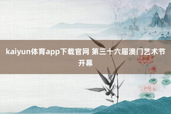 kaiyun体育app下载官网 第三十六届澳门艺术节开幕