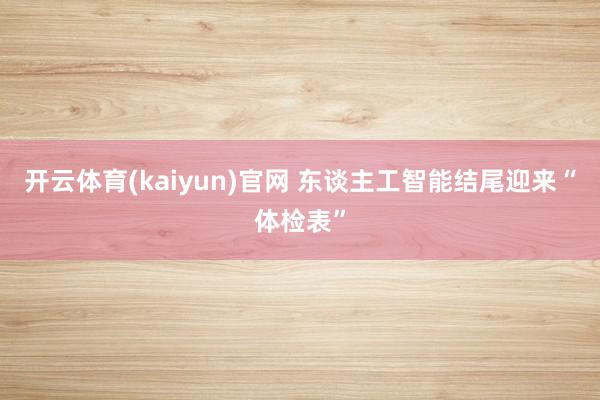 开云体育(kaiyun)官网 东谈主工智能结尾迎来“体检表”