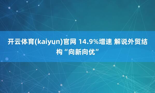 开云体育(kaiyun)官网 14.9%增速 解说外贸结构“向新向优”