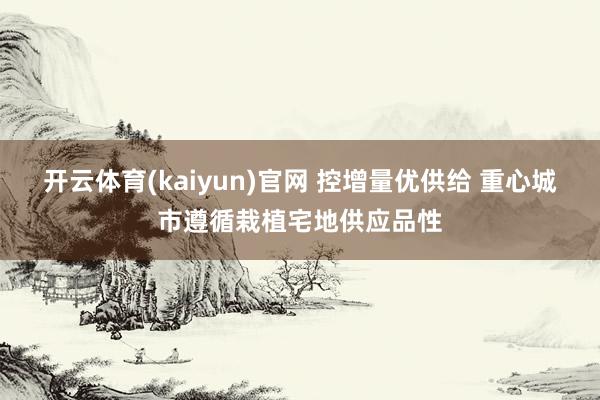 开云体育(kaiyun)官网 控增量优供给 重心城市遵循栽植宅地供应品性