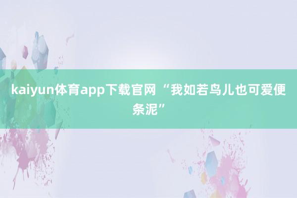 kaiyun体育app下载官网 “我如若鸟儿也可爱便条泥”