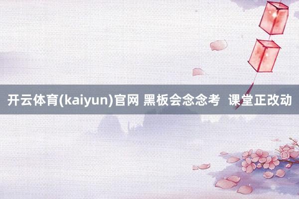 开云体育(kaiyun)官网 黑板会念念考  课堂正改动