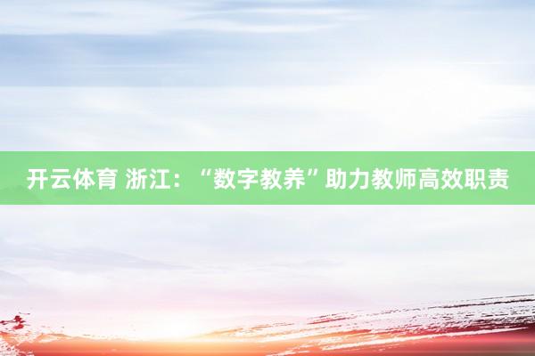开云体育 浙江：“数字教养”助力教师高效职责