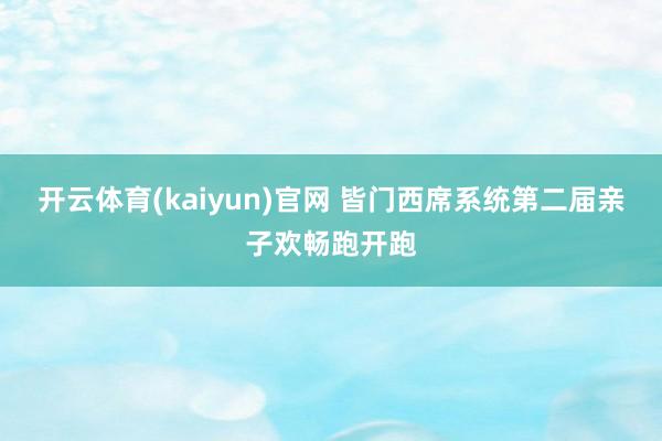 开云体育(kaiyun)官网 皆门西席系统第二届亲子欢畅跑开跑