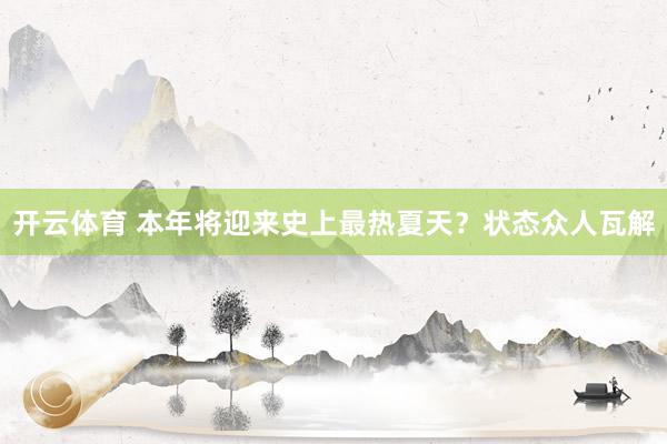 开云体育 本年将迎来史上最热夏天？状态众人瓦解