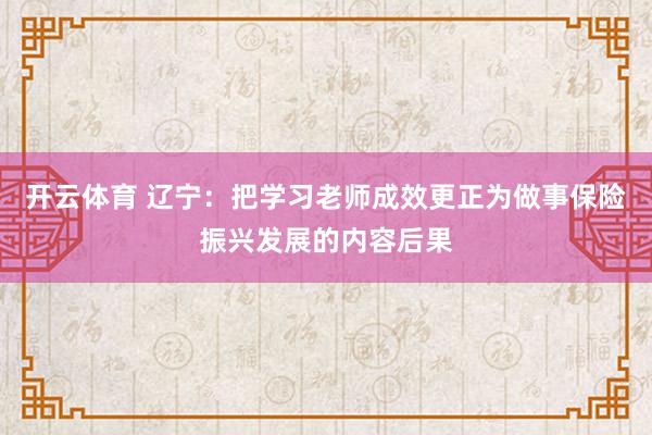 开云体育 辽宁：把学习老师成效更正为做事保险振兴发展的内容后果
