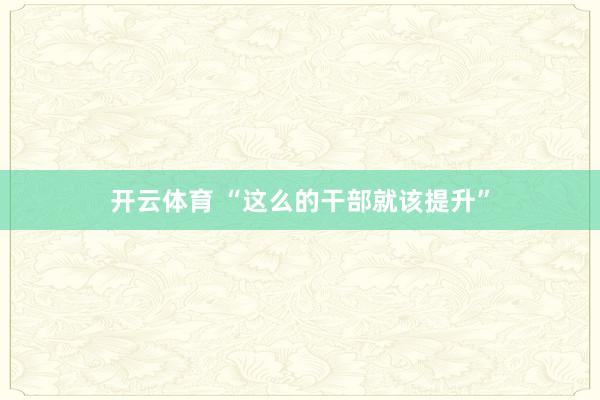 开云体育 “这么的干部就该提升”