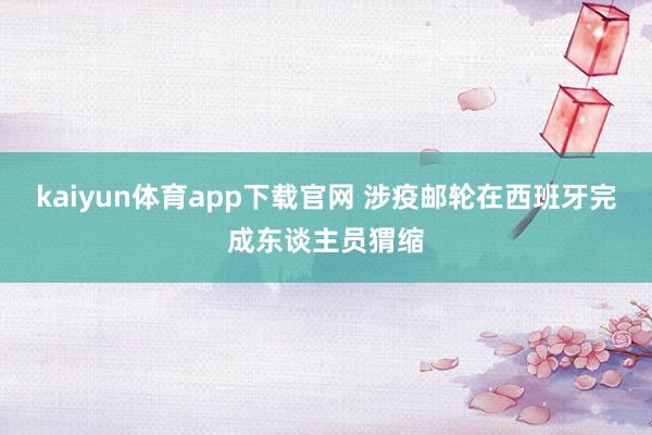 kaiyun体育app下载官网 涉疫邮轮在西班牙完成东谈主员猬缩