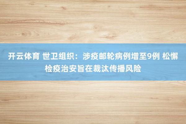 开云体育 世卫组织：涉疫邮轮病例增至9例 松懈检疫治安旨在裁汰传播风险