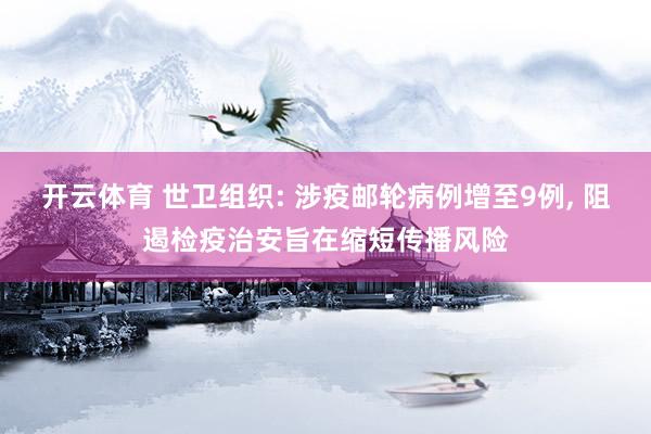 开云体育 世卫组织: 涉疫邮轮病例增至9例， 阻遏检疫治安旨在缩短传播风险