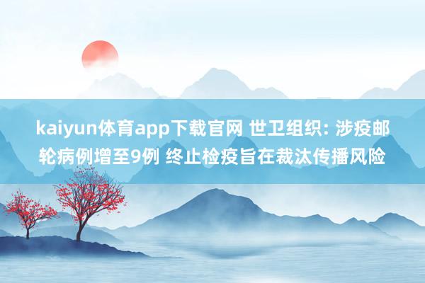 kaiyun体育app下载官网 世卫组织: 涉疫邮轮病例增至9例 终止检疫旨在裁汰传播风险