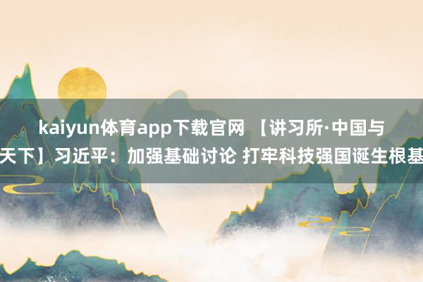 kaiyun体育app下载官网 【讲习所·中国与天下】习近平：加强基础讨论 打牢科技强国诞生根基
