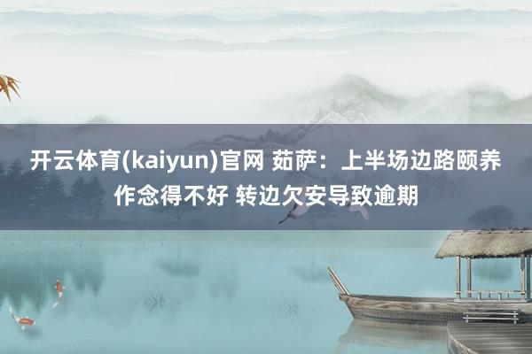 开云体育(kaiyun)官网 茹萨：上半场边路颐养作念得不好 转边欠安导致逾期