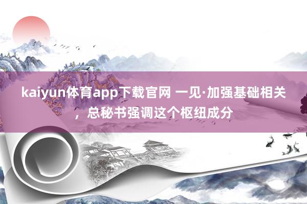 kaiyun体育app下载官网 一见·加强基础相关，总秘书强调这个枢纽成分