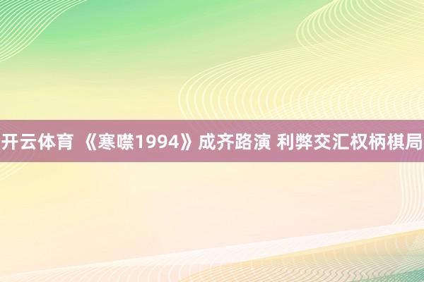 开云体育 《寒噤1994》成齐路演 利弊交汇权柄棋局