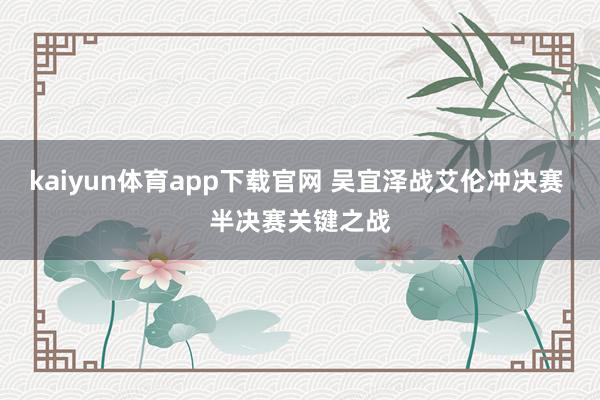 kaiyun体育app下载官网 吴宜泽战艾伦冲决赛 半决赛关键之战