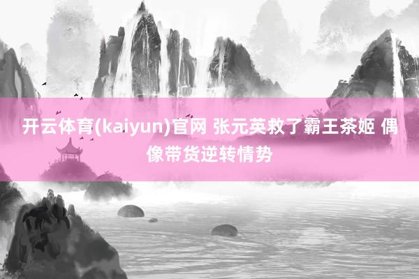 开云体育(kaiyun)官网 张元英救了霸王茶姬 偶像带货逆转情势