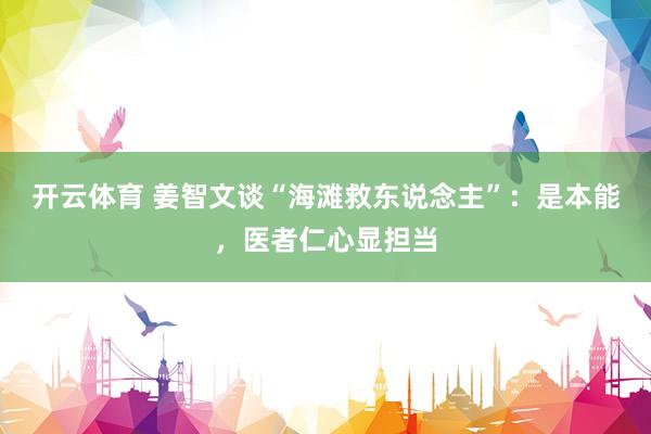 开云体育 姜智文谈“海滩救东说念主”：是本能，医者仁心显担当