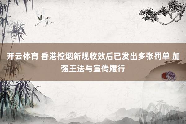 开云体育 香港控烟新规收效后已发出多张罚单 加强王法与宣传履行