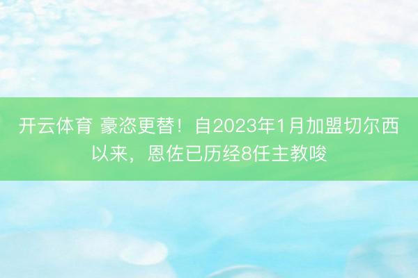 开云体育 豪恣更替！自2023年1月加盟切尔西以来，恩佐已历经8任主教唆