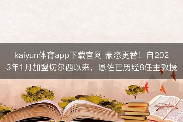 kaiyun体育app下载官网 豪恣更替！自2023年1月加盟切尔西以来，恩佐已历经8任主教授
