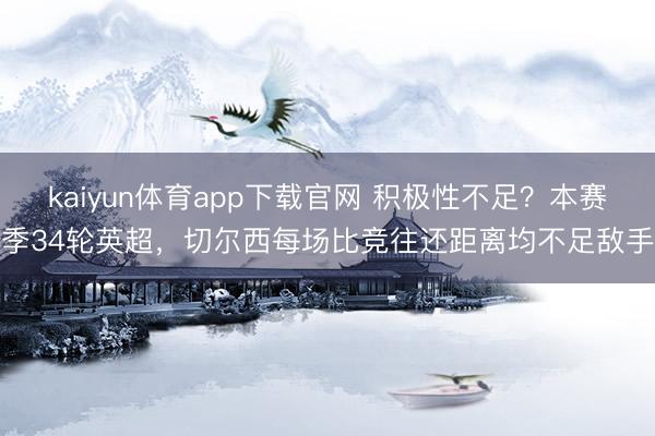 kaiyun体育app下载官网 积极性不足？本赛季34轮英超，切尔西每场比竞往还距离均不足敌手