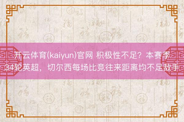 开云体育(kaiyun)官网 积极性不足？本赛季34轮英超，切尔西每场比竞往来距离均不足敌手