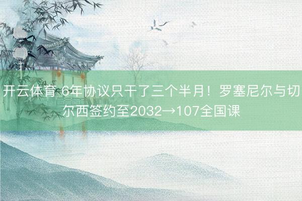 开云体育 6年协议只干了三个半月！罗塞尼尔与切尔西签约至2032→107全国课