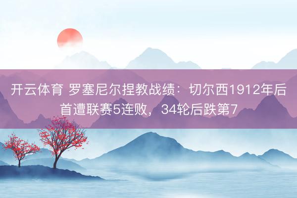 开云体育 罗塞尼尔捏教战绩：切尔西1912年后首遭联赛5连败，34轮后跌第7